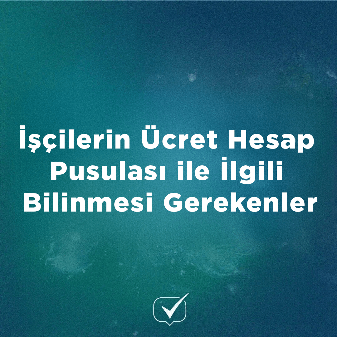 İşçilerin Ücret Hesap Pusulası ile İlgili Bilinmesi Gerekenler